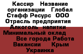 Кассир › Название организации ­ Глобал Стафф Ресурс, ООО › Отрасль предприятия ­ Алкоголь, напитки › Минимальный оклад ­ 35 000 - Все города Работа » Вакансии   . Крым,Украинка